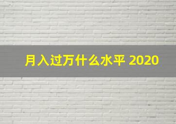 月入过万什么水平 2020